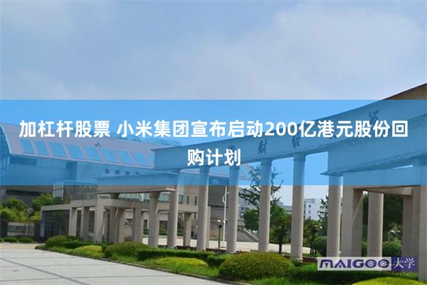 加杠杆股票 小米集团宣布启动200亿港元股份回购计划
