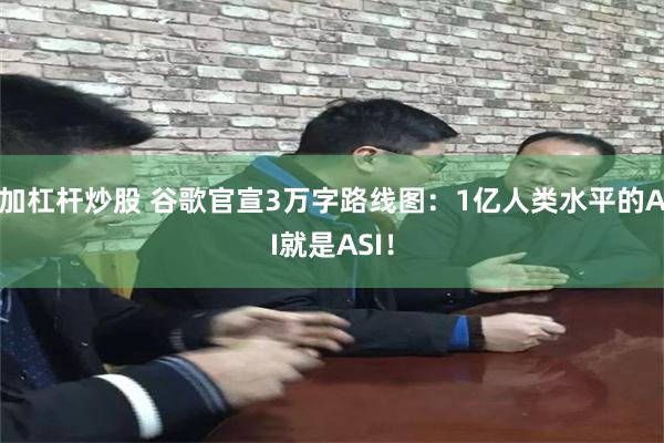 加杠杆炒股 谷歌官宣3万字路线图：1亿人类水平的AI就是ASI！