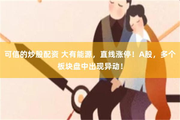 可信的炒股配资 大有能源，直线涨停！A股，多个板块盘中出现异动！
