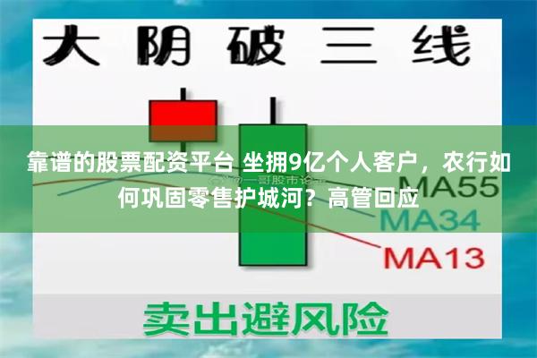 靠谱的股票配资平台 坐拥9亿个人客户，农行如何巩固零售护城河？高管回应