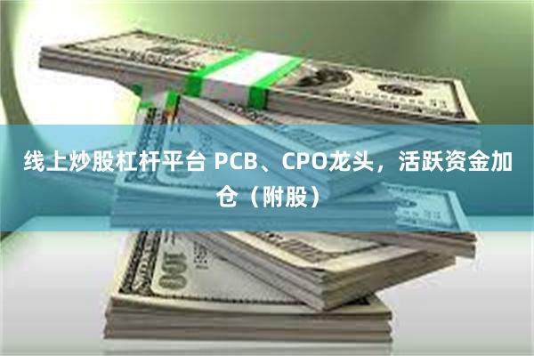 线上炒股杠杆平台 PCB、CPO龙头，活跃资金加仓（附股）