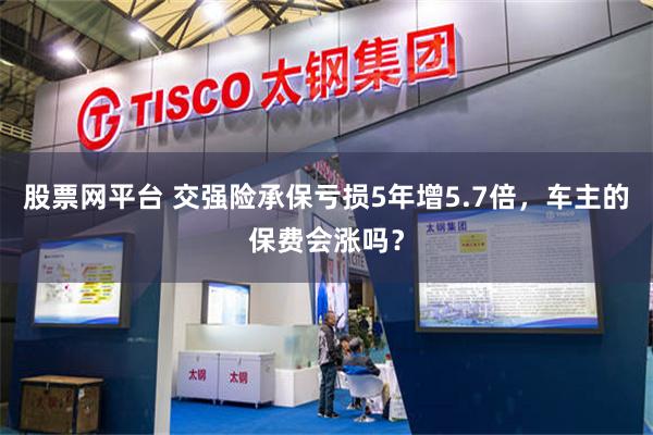 股票网平台 交强险承保亏损5年增5.7倍，车主的保费会涨吗？